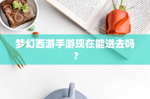 梦幻西游手游现在能进去吗？