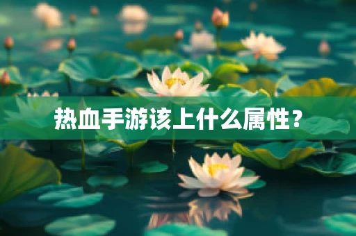 热血手游该上什么属性？