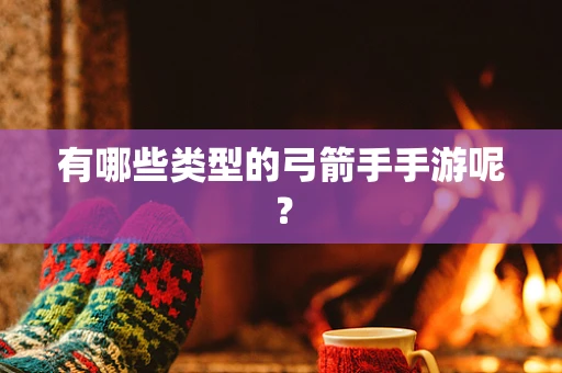 有哪些类型的弓箭手手游呢？