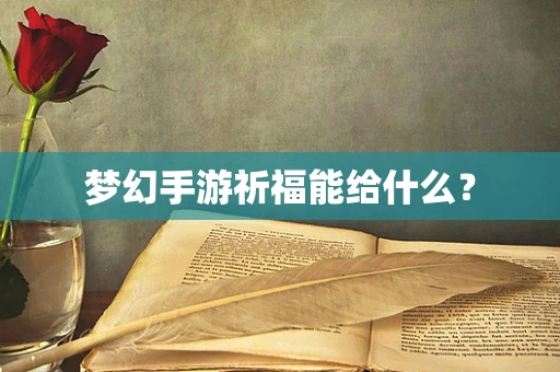 梦幻手游祈福能给什么？