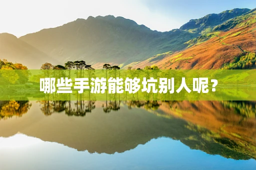 哪些手游能够坑别人呢？