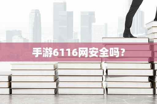 手游6116网安全吗？