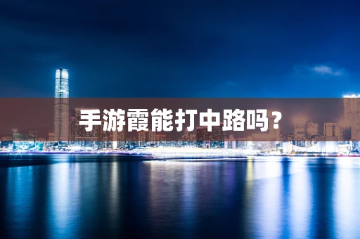 手游霞能打中路吗？