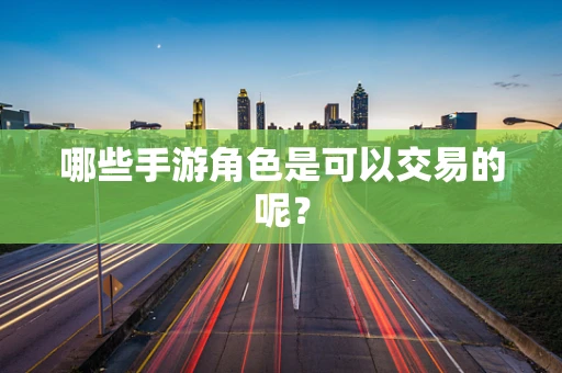 哪些手游角色是可以交易的呢？