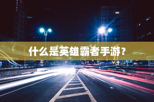 什么是英雄霸者手游？