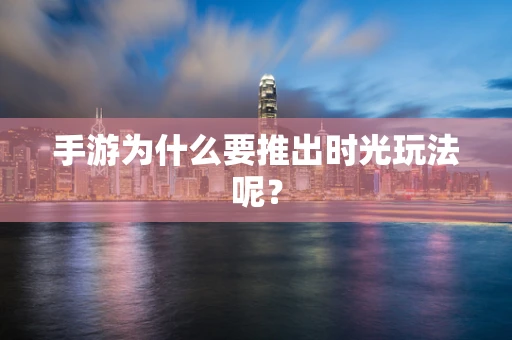 手游为什么要推出时光玩法呢？
