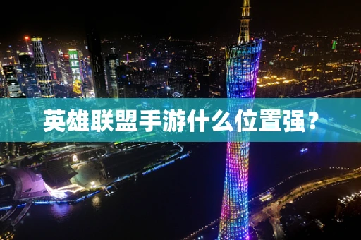英雄联盟手游什么位置强？