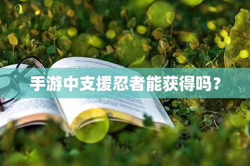 手游中支援忍者能获得吗？