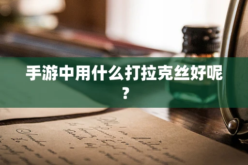 手游中用什么打拉克丝好呢？