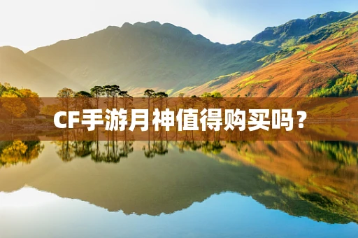 CF手游月神值得购买吗？