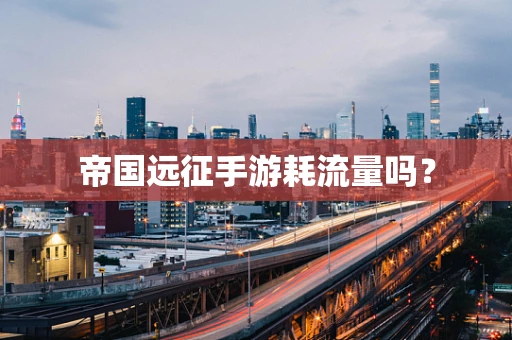 帝国远征手游耗流量吗？