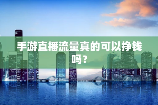 手游直播流量真的可以挣钱吗？