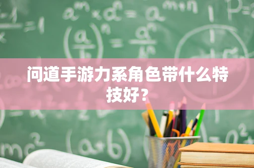 问道手游力系角色带什么特技好？