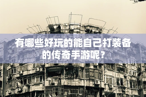 有哪些好玩的能自己打装备的传奇手游呢？