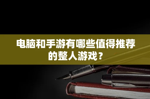 电脑和手游有哪些值得推荐的整人游戏？