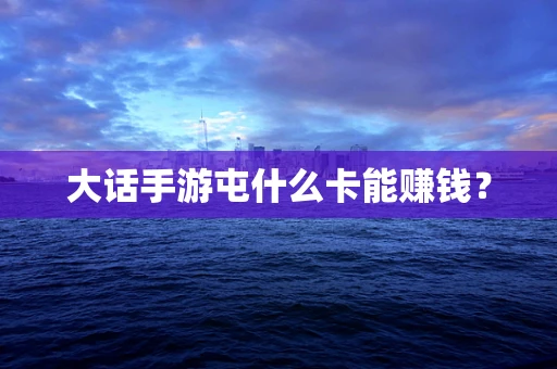 大话手游屯什么卡能赚钱？