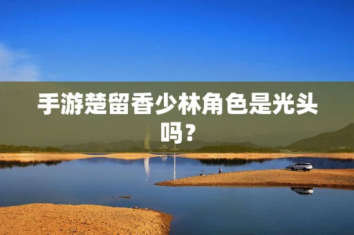 手游楚留香少林角色是光头吗？