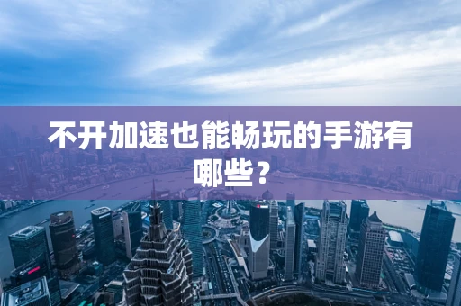 不开加速也能畅玩的手游有哪些？