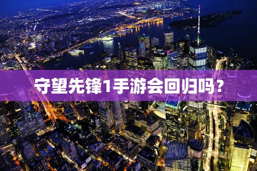 守望先锋1手游会回归吗？