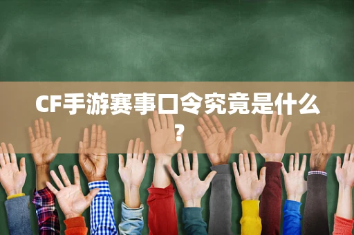 CF手游赛事口令究竟是什么？