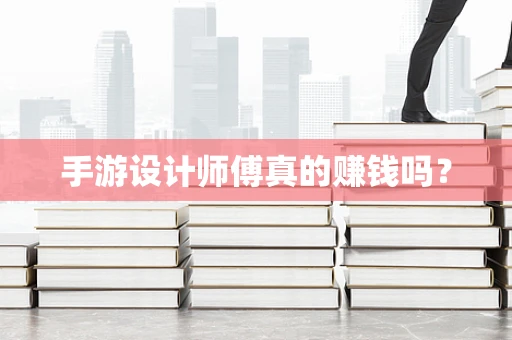 手游设计师傅真的赚钱吗？