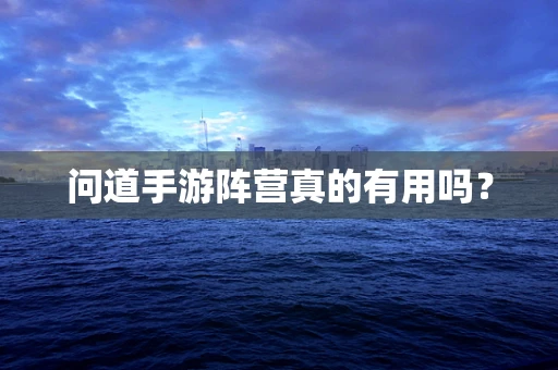 问道手游阵营真的有用吗？