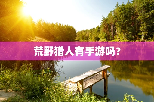 荒野猎人有手游吗？