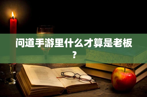 问道手游里什么才算是老板？