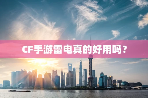 CF手游雷电真的好用吗？