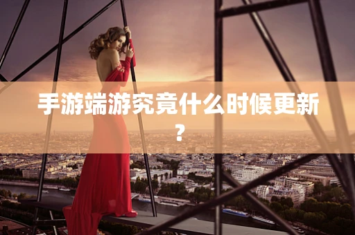 手游端游究竟什么时候更新？