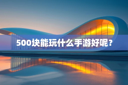 500块能玩什么手游好呢？