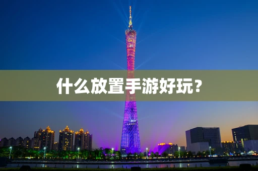 什么放置手游好玩？
