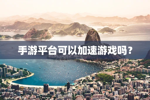 手游平台可以加速游戏吗？