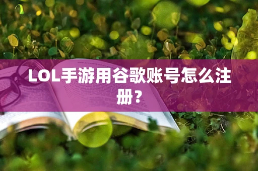 LOL手游用谷歌账号怎么注册？