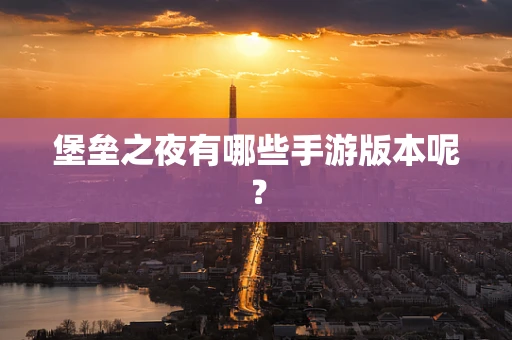 堡垒之夜有哪些手游版本呢？