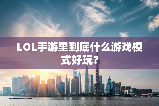 LOL手游里到底什么游戏模式好玩？