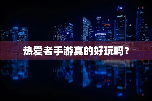 热爱者手游真的好玩吗？