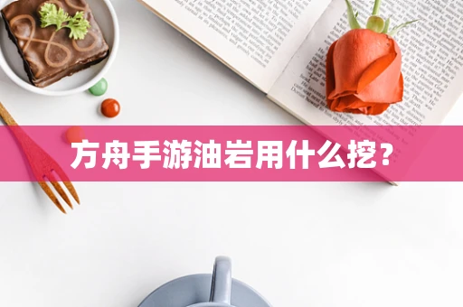 方舟手游油岩用什么挖？