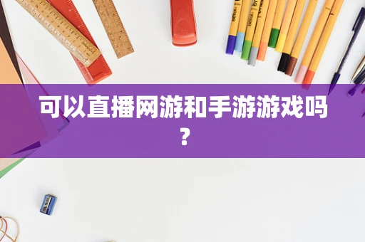 可以直播网游和手游游戏吗？