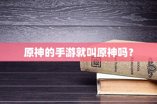 原神的手游就叫原神吗？