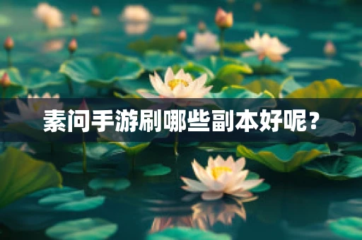 素问手游刷哪些副本好呢？