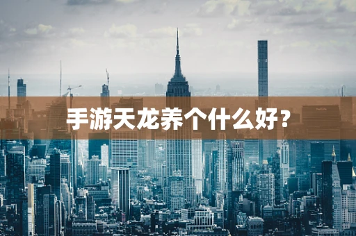 手游天龙养个什么好？
