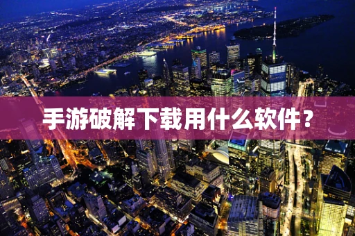 手游破解下载用什么软件？
