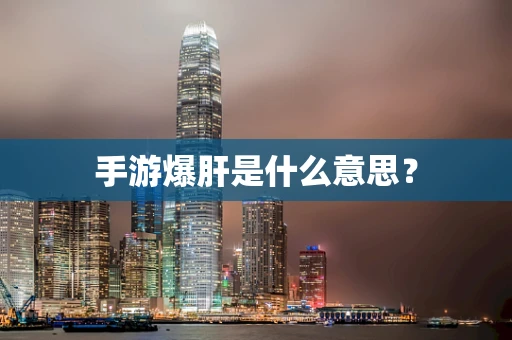 手游爆肝是什么意思？
