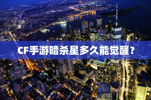 CF手游暗杀星多久能觉醒？