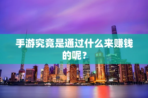 手游究竟是通过什么来赚钱的呢？