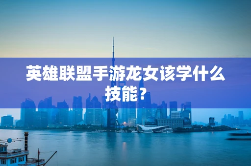 英雄联盟手游龙女该学什么技能？