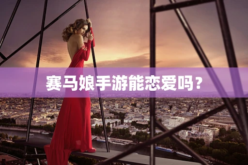 赛马娘手游能恋爱吗？