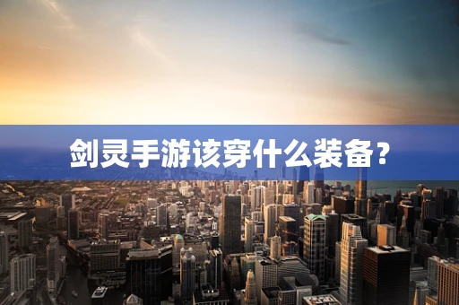 剑灵手游该穿什么装备？