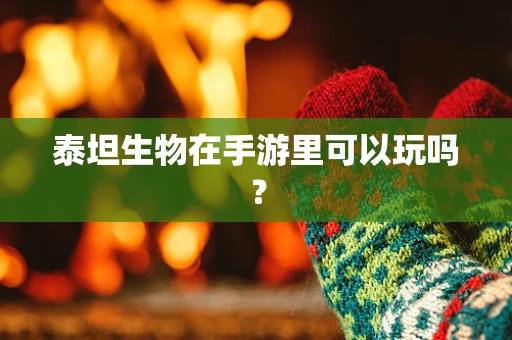 泰坦生物在手游里可以玩吗？